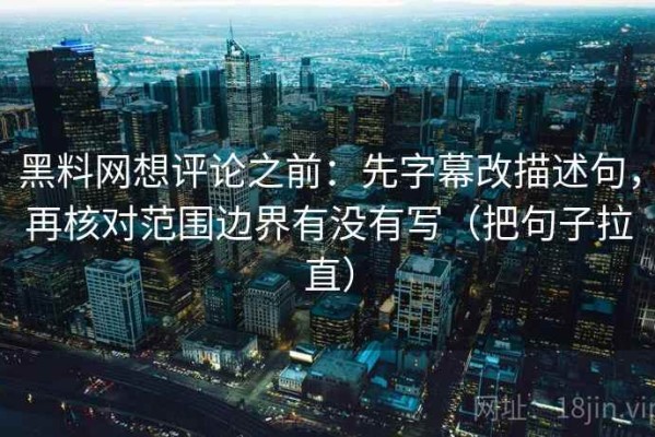 黑料网想评论之前：先字幕改描述句，再核对范围边界有没有写（把句子拉直）