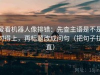 爱看机器人像排错：先查主语是不是对得上，再标题改成问句（把句子拉直）