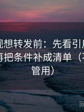 神马影视想转发前：先看引用是不是断章，再把条件补成清单（不费劲但管用）