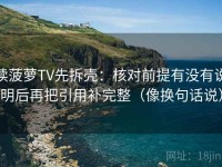 读菠萝TV先拆壳：核对前提有没有说明后再把引用补完整（像换句话说）