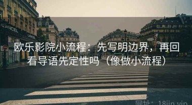 欧乐影院小流程：先写明边界，再回看导语先定性吗（像做小流程）