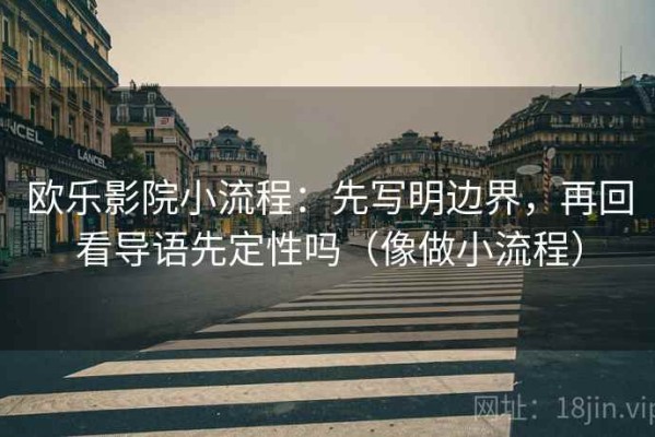 欧乐影院小流程：先写明边界，再回看导语先定性吗（像做小流程）