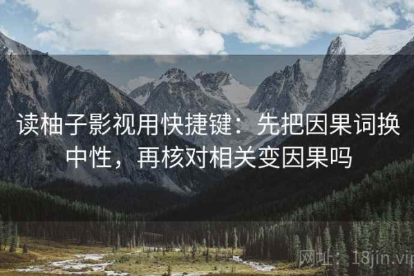 读柚子影视用快捷键：先把因果词换中性，再核对相关变因果吗