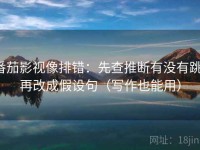 番茄影视像排错：先查推断有没有跳，再改成假设句（写作也能用）