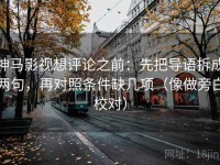 神马影视想评论之前：先把导语拆成两句，再对照条件缺几项（像做旁白校对）