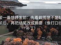 爱一番想转发前：先看截图是不是缺前后，再把结尾改成摘要（像打口径补丁）