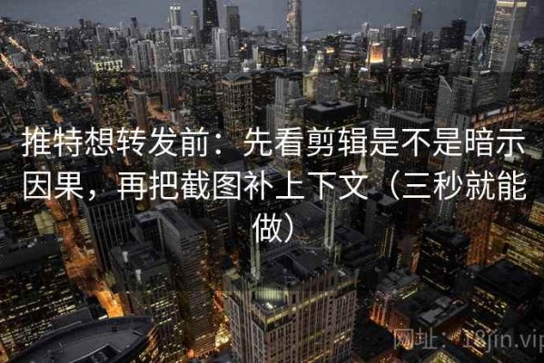 推特想转发前：先看剪辑是不是暗示因果，再把截图补上下文（三秒就能做）