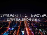 茶杯狐反向读法：先一句话写口径，再回头确认配乐带节奏吗