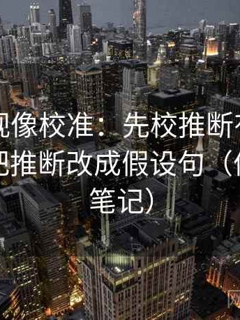 欧乐影视像校准：先校推断有没有越界，再把推断改成假设句（像做对照笔记）