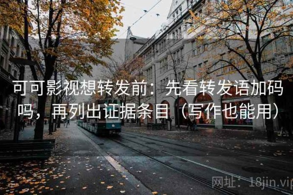 可可影视想转发前：先看转发语加码吗，再列出证据条目（写作也能用）