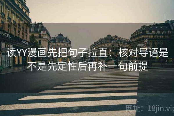 读YY漫画先把句子拉直：核对导语是不是先定性后再补一句前提