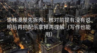 读韩漫屋先拆壳：核对前提有没有说明后再把配乐拿掉再理解（写作也能用）