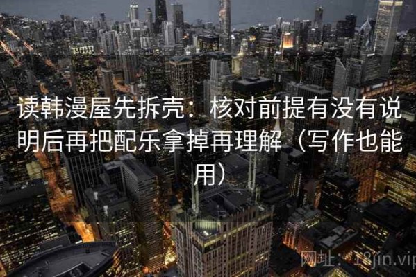 读韩漫屋先拆壳：核对前提有没有说明后再把配乐拿掉再理解（写作也能用）