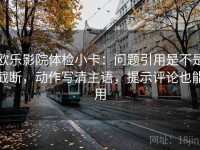 欧乐影院体检小卡：问题引用是不是截断，动作写清主语，提示评论也能用