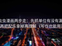 虫虫漫画两步走：先抓单位有没有漏，再把配乐拿掉再理解（写作也能用）