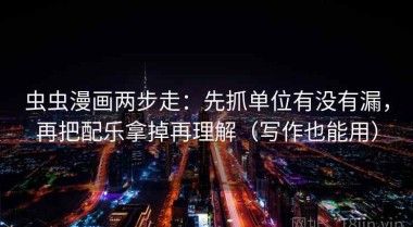 虫虫漫画两步走：先抓单位有没有漏，再把配乐拿掉再理解（写作也能用）