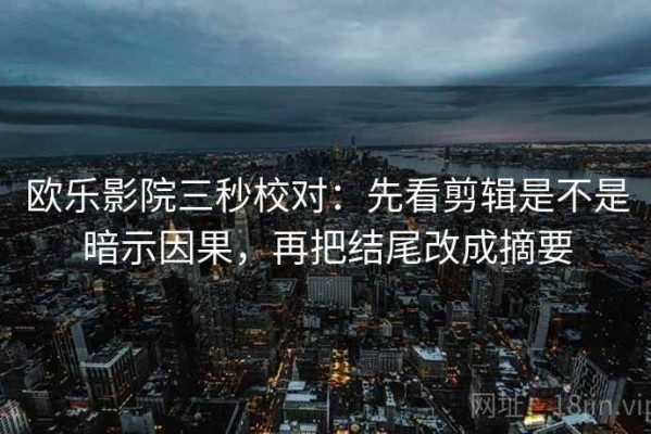 欧乐影院三秒校对：先看剪辑是不是暗示因果，再把结尾改成摘要