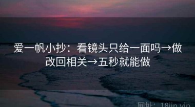 爱一帆小抄：看镜头只给一面吗→做改回相关→五秒就能做