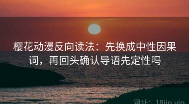 樱花动漫反向读法：先换成中性因果词，再回头确认导语先定性吗