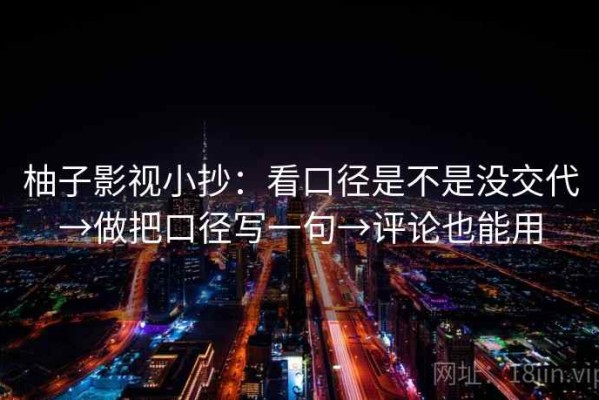 柚子影视小抄：看口径是不是没交代→做把口径写一句→评论也能用