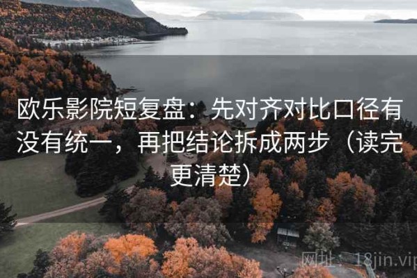 欧乐影院短复盘：先对齐对比口径有没有统一，再把结论拆成两步（读完更清楚）