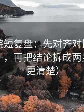 欧乐影院短复盘：先对齐对比口径有没有统一，再把结论拆成两步（读完更清楚）