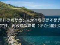 黑料网短复盘：先对齐导语是不是先定性，再改成假设句（评论也能用）