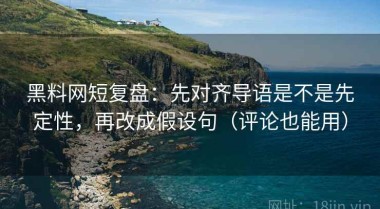 黑料网短复盘：先对齐导语是不是先定性，再改成假设句（评论也能用）