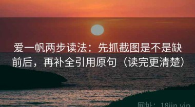 爱一帆两步读法：先抓截图是不是缺前后，再补全引用原句（读完更清楚）