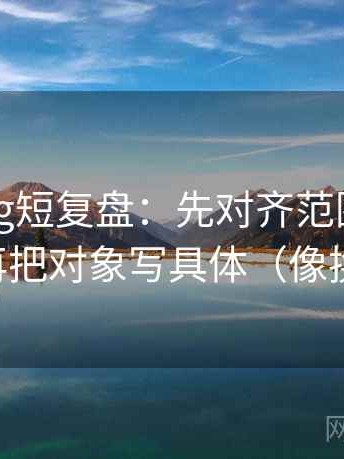 糖心Vlog短复盘：先对齐范围有没有画线，再把对象写具体（像换句话说）