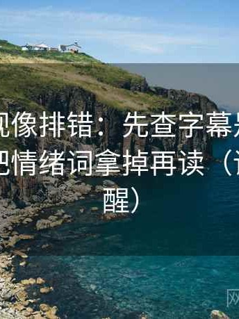 神马影视像排错：先查字幕是不是加重，再把情绪词拿掉再读（读完更清醒）