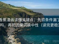 香蕉漫画读懂关键点：先抓条件漏了吗，再把因果词换中性（读完更稳）