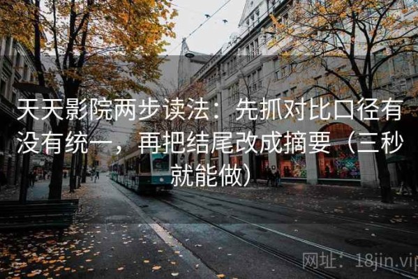 天天影院两步读法：先抓对比口径有没有统一，再把结尾改成摘要（三秒就能做）