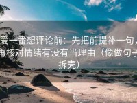 爱一番想评论前：先把前提补一句，再核对情绪有没有当理由（像做句子拆壳）