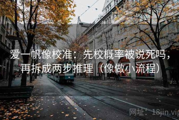 爱一帆像校准：先校概率被说死吗，再拆成两步推理（像做小流程）