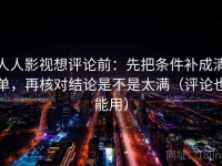人人影视想评论前：先把条件补成清单，再核对结论是不是太满（评论也能用）