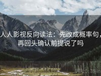 人人影视反向读法：先改成概率句，再回头确认前提说了吗