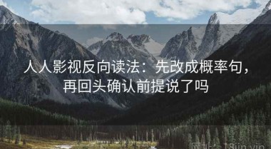 人人影视反向读法：先改成概率句，再回头确认前提说了吗