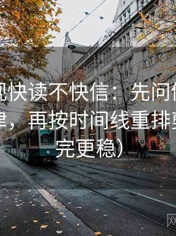 人人影视快读不快信：先问例子是不是当规律，再按时间线重排剪辑（读完更稳）