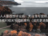 人人影视想评论前：先段落写提纲，再核对相关写成因果吗（读完更清醒）
