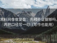 黑料网像做复盘：先对齐证据够吗，再把口径写一句（写作也能用）
