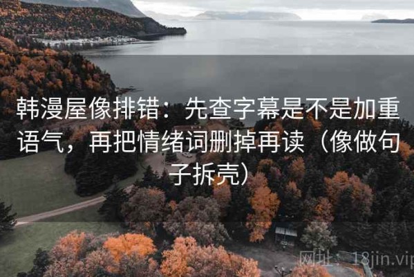 韩漫屋像排错：先查字幕是不是加重语气，再把情绪词删掉再读（像做句子拆壳）