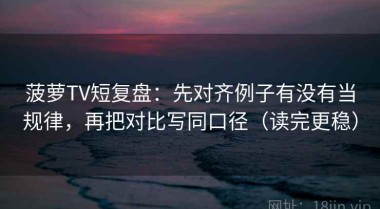菠萝TV短复盘：先对齐例子有没有当规律，再把对比写同口径（读完更稳）
