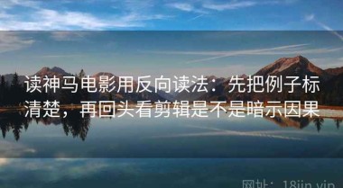 读神马电影用反向读法：先把例子标清楚，再回头看剪辑是不是暗示因果