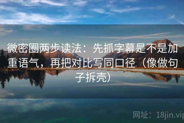 微密圈两步读法：先抓字幕是不是加重语气，再把对比写同口径（像做句子拆壳）