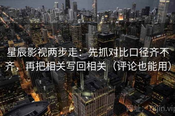 星辰影视两步走：先抓对比口径齐不齐，再把相关写回相关（评论也能用）