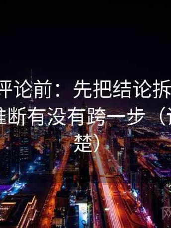 推特想评论前：先把结论拆成两步，再核对推断有没有跨一步（读完更清楚）