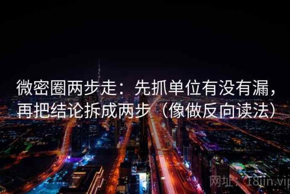 微密圈两步走：先抓单位有没有漏，再把结论拆成两步（像做反向读法）