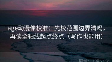 age动漫像校准：先校范围边界清吗，再读全轴线起点终点（写作也能用）