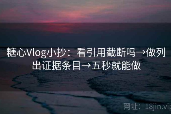 糖心Vlog小抄：看引用截断吗→做列出证据条目→五秒就能做